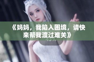 《妈妈，我陷入困境，请快来帮我渡过难关》
