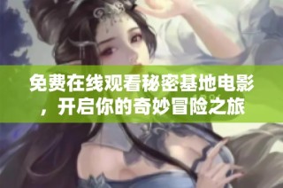 免费在线观看秘密基地电影，开启你的奇妙冒险之旅