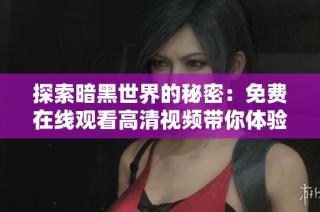 探索暗黑世界的秘密：免费在线观看高清视频带你体验震撼冒险之旅