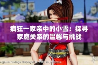 疯狂一家亲中的小雪：探寻家庭关系的温馨与挑战