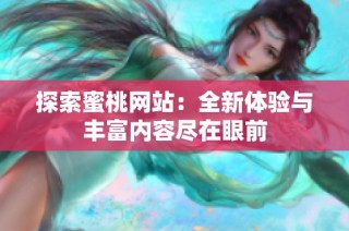 探索蜜桃网站：全新体验与丰富内容尽在眼前