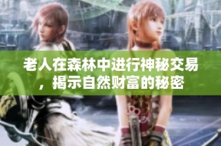 老人在森林中进行神秘交易，揭示自然财富的秘密
