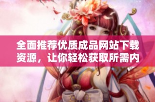 全面推荐优质成品网站下载资源，让你轻松获取所需内容