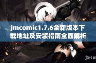 jmcomic1.7.6全新版本下载地址及安装指南全面解析