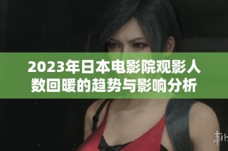 2023年日本电影院观影人数回暖的趋势与影响分析
