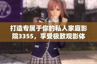 打造专属于你的私人家庭影院3355，享受极致观影体验