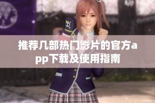 推荐几部热门影片的官方app下载及使用指南