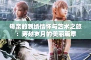 母亲的刺绣情怀与艺术之旅：穿越岁月的美丽篇章