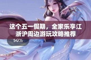 这个五一假期，全家乐享江浙沪周边游玩攻略推荐