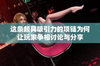这条颇具吸引力的项链为何让玩家争相讨论与分享