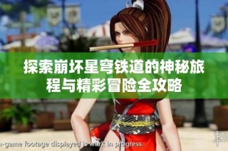 探索崩坏星穹铁道的神秘旅程与精彩冒险全攻略