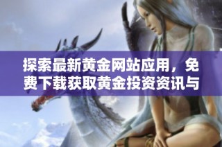 探索最新黄金网站应用，免费下载获取黄金投资资讯与实时行情