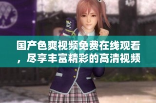 国产色爽视频免费在线观看，尽享丰富精彩的高清视频内容