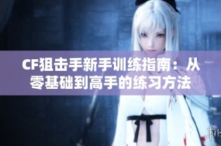 CF狙击手新手训练指南：从零基础到高手的练习方法