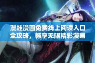漫蛙漫画免费线上阅读入口全攻略，畅享无限精彩漫画世界！