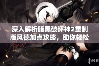 深入解析暗黑破坏神2重制版风德加点攻略，助你轻松征服地狱挑战