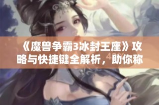 《魔兽争霸3冰封王座》攻略与快捷键全解析，助你称霸战场