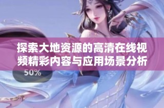 探索大地资源的高清在线视频精彩内容与应用场景分析