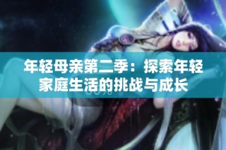 年轻母亲第二季：探索年轻家庭生活的挑战与成长