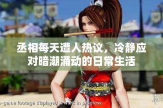 丞相每天遭人热议，冷静应对暗潮涌动的日常生活