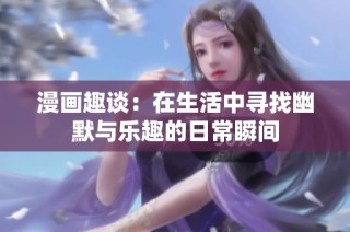 漫画趣谈：在生活中寻找幽默与乐趣的日常瞬间