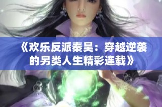 《欢乐反派秦昊：穿越逆袭的另类人生精彩连载》