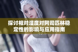 探讨相对湿度对阿司匹林稳定性的影响与应用指南