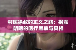 村医徐叔的正义之路：揭露阴暗的医疗黑幕与真相