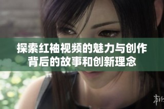 探索红袖视频的魅力与创作背后的故事和创新理念