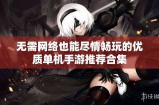 无需网络也能尽情畅玩的优质单机手游推荐合集