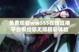 免费观看ww555在线直播平台带给你无限精彩体验