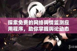 探索免费的网络舆情监测应用程序，助你掌握舆论动态