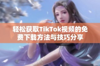 轻松获取TikTok视频的免费下载方法与技巧分享