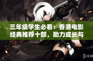 三年级学生必看：香港电影经典推荐十部，助力成长与启发