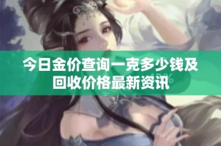 今日金价查询一克多少钱及回收价格最新资讯