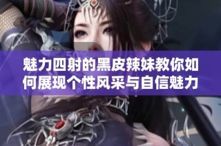 魅力四射的黑皮辣妹教你如何展现个性风采与自信魅力