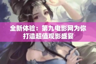 全新体验：第九电影网为你打造超值观影盛宴