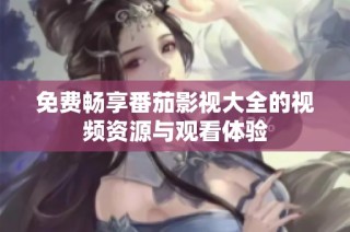 免费畅享番茄影视大全的视频资源与观看体验