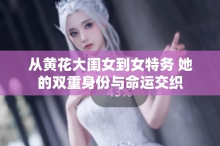 从黄花大闺女到女特务 她的双重身份与命运交织