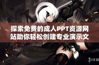 探索免费的成人PPT资源网站助你轻松创建专业演示文稿