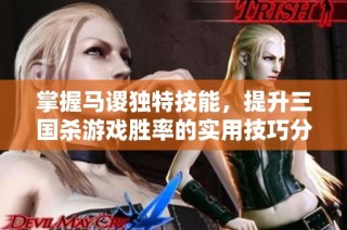 掌握马谡独特技能，提升三国杀游戏胜率的实用技巧分享