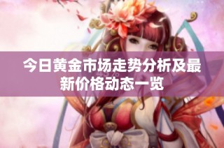 今日黄金市场走势分析及最新价格动态一览