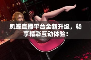 凤蝶直播平台全新升级，畅享精彩互动体验！