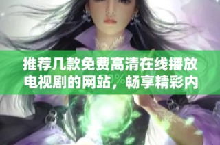 推荐几款免费高清在线播放电视剧的网站，畅享精彩内容