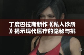 丁度巴拉斯新作《私人诊所》揭示现代医疗的隐秘与挑战