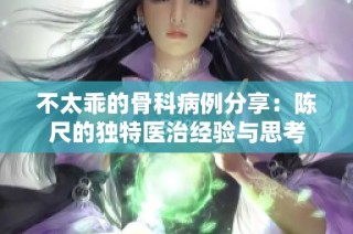 不太乖的骨科病例分享：陈尺的独特医治经验与思考