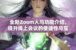 全新Zoom人马功能介绍，提升线上会议的便捷性与互动性