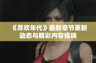 《尽欢年代》最新章节更新动态与精彩内容揭晓