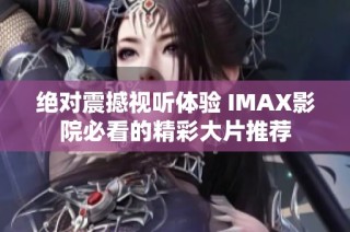 绝对震撼视听体验 IMAX影院必看的精彩大片推荐