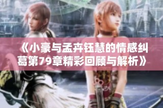 《小豪与孟卉钰慧的情感纠葛第79章精彩回顾与解析》